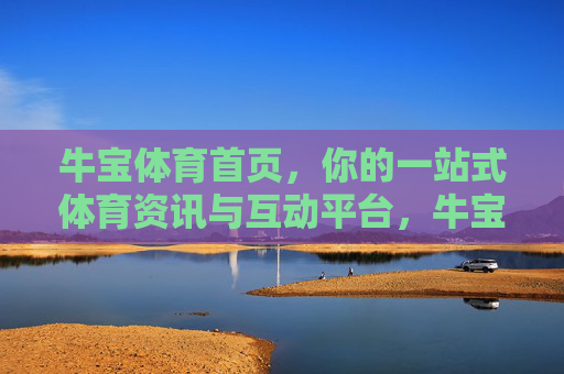 牛宝体育首页,你的一站式体育资讯与互动平台,牛宝体育,你的一站式体育资讯与互动平台 牛宝体育首页,你的一站式体育资讯与互动平台,牛宝体育,你的一站式体育资讯与互动平台