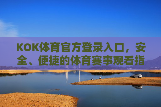 KOK体育官方登录入口,安全、便捷的体育赛事观看指南,KOK体育官方登录入口,安全便捷的体育赛事观看指南 KOK体育官方登录入口,安全、便捷的体育赛事观看指南,KOK体育官方登录入口,安全便捷的体育赛事观看指南