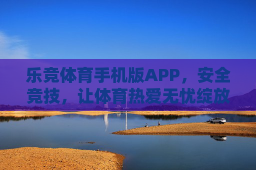 乐竞体育手机版APP,安全竞技,让体育热爱无忧绽放,乐竞体育APP,安全竞技,体育热爱无忧绽放 乐竞体育手机版APP,安全竞技,让体育热爱无忧绽放,乐竞体育APP,安全竞技,体育热爱无忧绽放