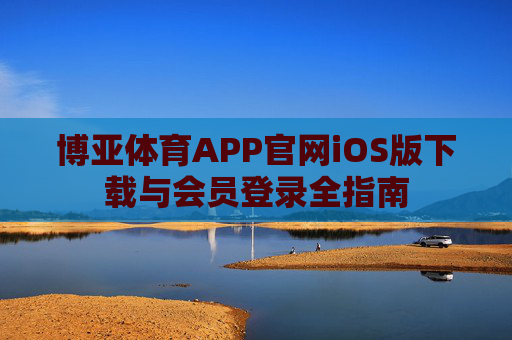 博亚体育APP官网iOS版下载与会员登录全指南 博亚体育APP官网iOS版下载与会员登录全指南