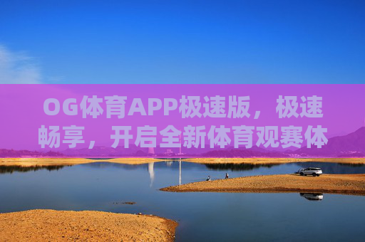 OG体育APP极速版,极速畅享,开启全新体育观赛体验,OG体育APP极速版,极速畅享全新体育观赛体验 OG体育APP极速版,极速畅享,开启全新体育观赛体验,OG体育APP极速版,极速畅享全新体育观赛体验