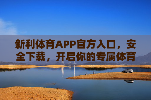 新利体育APP官方入口,安全下载,开启你的专属体育盛宴,新利体育APP官方入口,安全下载,开启专属体育盛宴 新利体育APP官方入口,安全下载,开启你的专属体育盛宴,新利体育APP官方入口,安全下载,开启专属体育盛宴