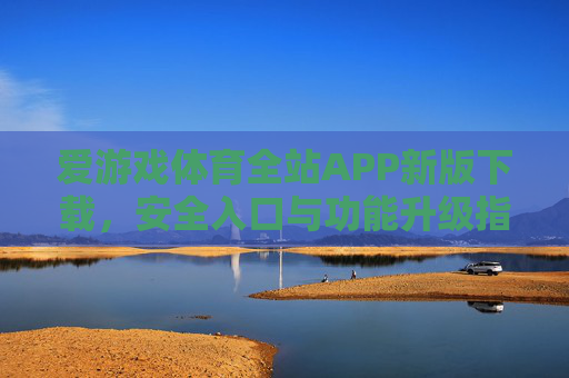 爱游戏体育全站APP新版下载,安全入口与功能升级指南,爱游戏体育全站APP新版下载,安全入口与功能升级指南 爱游戏体育全站APP新版下载,安全入口与功能升级指南,爱游戏体育全站APP新版下载,安全入口与功能升级指南