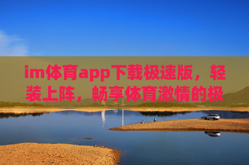 im体育app下载极速版,轻装上阵,畅享体育激情的极速体验,IM体育极速版,轻装畅享极速体育激情 im体育app下载极速版,轻装上阵,畅享体育激情的极速体验,IM体育极速版,轻装畅享极速体育激情
