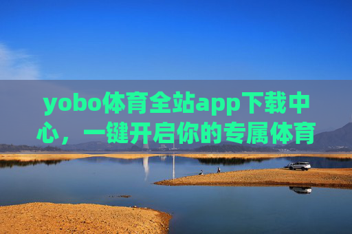 yobo体育全站app下载中心,一键开启你的专属体育观赛盛宴,yobo体育全站app下载,一键开启专属体育观赛盛宴 yobo体育全站app下载中心,一键开启你的专属体育观赛盛宴,yobo体育全站app下载,一键开启专属体育观赛盛宴