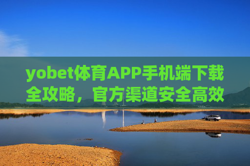 yobet体育APP手机端下载全攻略,官方渠道安全高效,一键开启体育狂欢,yobet体育APP手机端下载全攻略,官方渠道安全高效,一键开启体育狂欢 yobet体育APP手机端下载全攻略,官方渠道安全高效,一键开启体育狂欢,yobet体育APP手机端下载全攻略,官方渠道安全高效,一键开启体育狂欢