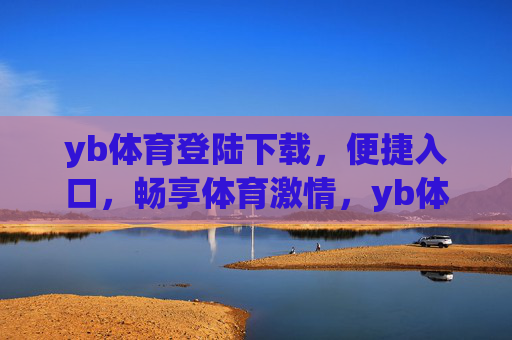 yb体育登陆下载,便捷入口,畅享体育激情,yb体育便捷下载入口,畅享体育激情 yb体育登陆下载,便捷入口,畅享体育激情,yb体育便捷下载入口,畅享体育激情