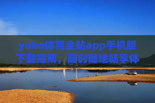 yobo体育全站app手机版下载指南,随时随地畅享体育激情,yobo体育全站app手机版下载指南,随时随地畅享体育激情 yobo体育全站app手机版下载指南,随时随地畅享体育激情,yobo体育全站app手机版下载指南,随时随地畅享体育激情