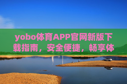 yobo体育APP官网新版下载指南,安全便捷,畅享体育激情,yobo体育APP官网新版下载指南,安全便捷,畅享体育激情 yobo体育APP官网新版下载指南,安全便捷,畅享体育激情,yobo体育APP官网新版下载指南,安全便捷,畅享体育激情