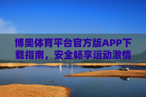 博奥体育平台官方版APP下载指南，安全畅享运动激情