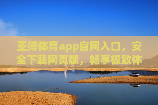 亚搏体育app官网入口，安全下载网页版，畅享极致体育体验，亚搏体育app官网入口，安全下载网页版，畅享极致体育体验