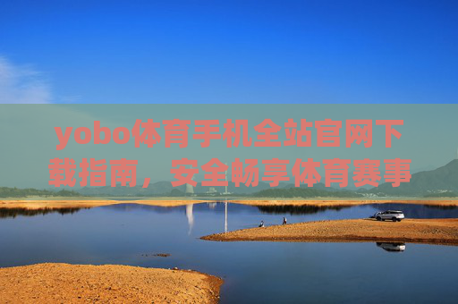 yobo体育手机全站官网下载指南,安全畅享体育赛事全平台体验,yobo体育手机全站官网下载指南,安全畅享体育赛事全平台体验 yobo体育手机全站官网下载指南,安全畅享体育赛事全平台体验,yobo体育手机全站官网下载指南,安全畅享体育赛事全平台体验
