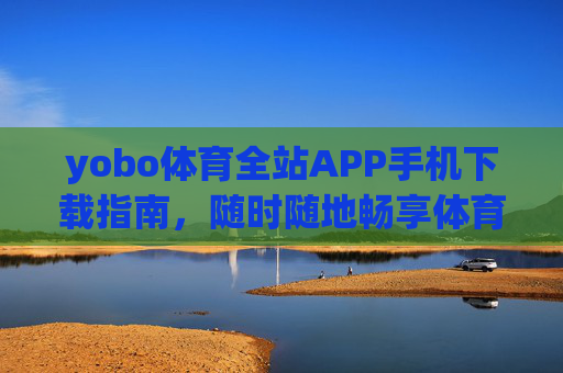 yobo体育全站APP手机下载指南,随时随地畅享体育激情,yobo体育全站APP手机下载指南,随时随地畅享体育激情 yobo体育全站APP手机下载指南,随时随地畅享体育激情,yobo体育全站APP手机下载指南,随时随地畅享体育激情