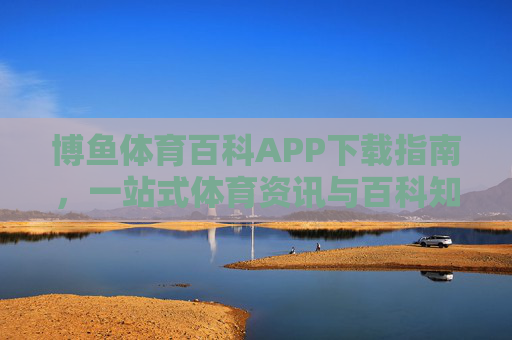 博鱼体育百科APP下载指南,一站式体育资讯与百科知识平台,博鱼体育百科APP下载指南,一站式体育资讯与百科知识平台 博鱼体育百科APP下载指南,一站式体育资讯与百科知识平台,博鱼体育百科APP下载指南,一站式体育资讯与百科知识平台