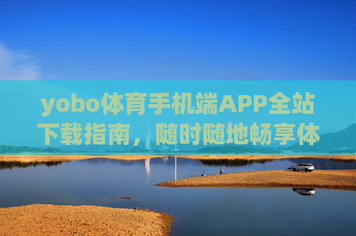 yobo体育手机端APP全站下载指南,随时随地畅享体育激情,yobo体育手机端APP全站下载,随时随地畅享体育激情 yobo体育手机端APP全站下载指南,随时随地畅享体育激情,yobo体育手机端APP全站下载,随时随地畅享体育激情