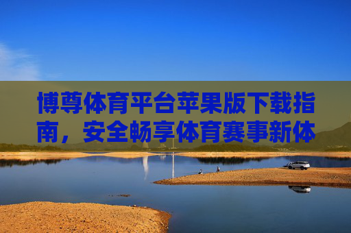 博尊体育平台苹果版下载指南,安全畅享体育赛事新体验,博尊体育苹果版下载指南,安全畅享体育赛事新体验 博尊体育平台苹果版下载指南,安全畅享体育赛事新体验,博尊体育苹果版下载指南,安全畅享体育赛事新体验