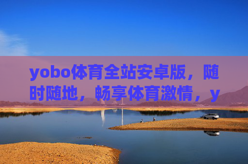 yobo体育全站安卓版,随时随地,畅享体育激情,yobo体育全站安卓版,随时随地畅享体育激情 yobo体育全站安卓版,随时随地,畅享体育激情,yobo体育全站安卓版,随时随地畅享体育激情
