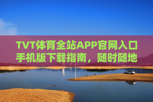 TVT体育全站APP官网入口手机版下载指南,随时随地畅享体育盛宴,TVT体育APP手机版下载指南 TVT体育全站APP官网入口手机版下载指南,随时随地畅享体育盛宴,TVT体育APP手机版下载指南