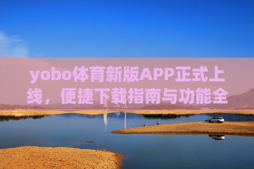 yobo体育新版APP正式上线,便捷下载指南与功能全解析,yobo体育新版APP上线,便捷下载指南与功能全解析 yobo体育新版APP正式上线,便捷下载指南与功能全解析,yobo体育新版APP上线,便捷下载指南与功能全解析