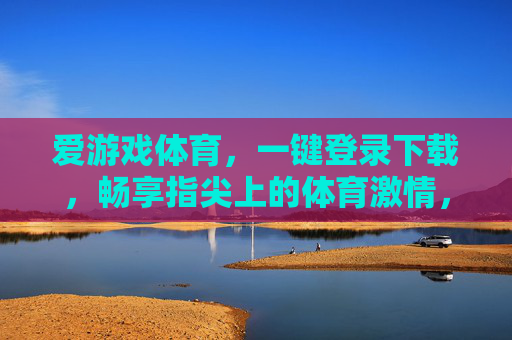 爱游戏体育,一键登录下载,畅享指尖上的体育激情,爱游戏体育,一键下载,畅享指尖体育激情 爱游戏体育,一键登录下载,畅享指尖上的体育激情,爱游戏体育,一键下载,畅享指尖体育激情