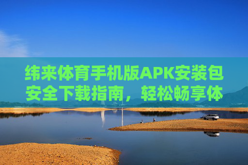 纬来体育手机版APK安装包安全下载指南,轻松畅享体育赛事直播,纬来体育手机版APK安全下载指南,轻松畅享体育赛事直播 纬来体育手机版APK安装包安全下载指南,轻松畅享体育赛事直播,纬来体育手机版APK安全下载指南,轻松畅享体育赛事直播