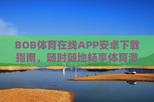 BOB体育在线APP安卓下载指南,随时随地畅享体育激情,BOB体育在线APP安卓下载指南,随时随地畅享体育激情 BOB体育在线APP安卓下载指南,随时随地畅享体育激情,BOB体育在线APP安卓下载指南,随时随地畅享体育激情