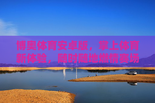 博奥体育安卓版,掌上体育新体验,随时随地燃情赛场,博奥体育安卓版,掌上燃情,赛场随行 博奥体育安卓版,掌上体育新体验,随时随地燃情赛场,博奥体育安卓版,掌上燃情,赛场随行