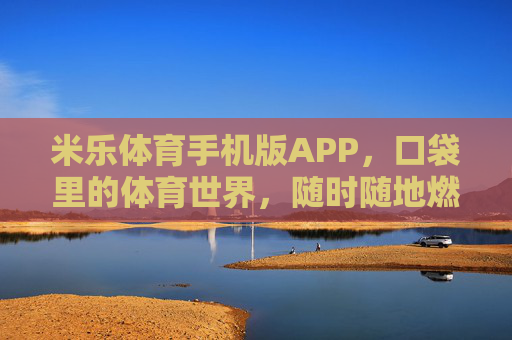 米乐体育手机版APP,口袋里的体育世界,随时随地燃情赛场 米乐体育手机版APP,口袋里的体育世界,随时随地燃情赛场