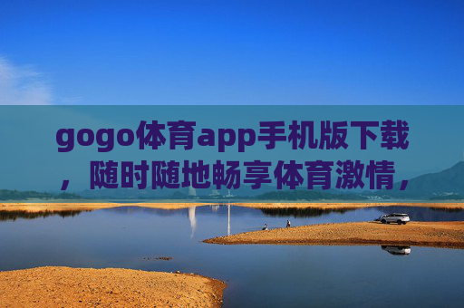 gogo体育app手机版下载，随时随地畅享体育激情，你的随身运动管家，gogo体育app手机版下载，随身运动管家，随时随地畅享体育激情