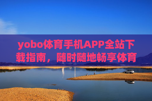 yobo体育手机APP全站下载指南,随时随地畅享体育激情,yobo体育手机APP全站下载指南,随时随地畅享体育激情 yobo体育手机APP全站下载指南,随时随地畅享体育激情,yobo体育手机APP全站下载指南,随时随地畅享体育激情