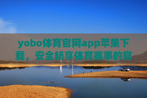 yobo体育官网app苹果下载，安全畅享体育赛事的官方指南，yobo体育官网app苹果下载，安全畅享体育赛事官方指南