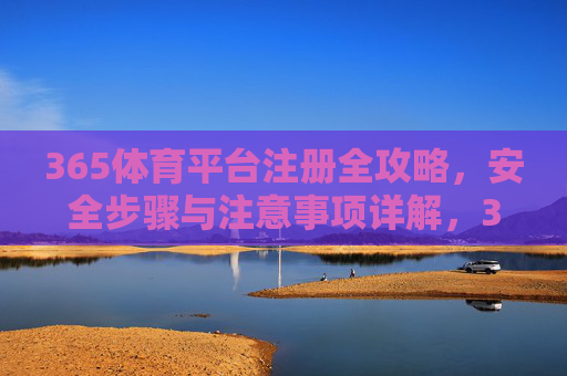 365体育平台注册全攻略,安全步骤与注意事项详解,365体育平台注册全攻略,安全步骤与注意事项详解 365体育平台注册全攻略,安全步骤与注意事项详解,365体育平台注册全攻略,安全步骤与注意事项详解