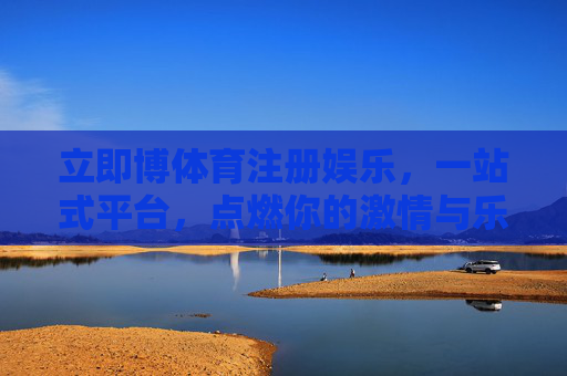 立即博体育注册娱乐,一站式平台,点燃你的激情与乐趣,立即博体育,一站式注册娱乐,点燃激情与乐趣 立即博体育注册娱乐,一站式平台,点燃你的激情与乐趣,立即博体育,一站式注册娱乐,点燃激情与乐趣