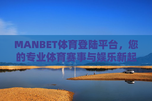 MANBET体育登陆平台,您的专业体育赛事与娱乐新起点,MANBET体育登陆平台,专业赛事与娱乐新起点 MANBET体育登陆平台,您的专业体育赛事与娱乐新起点,MANBET体育登陆平台,专业赛事与娱乐新起点