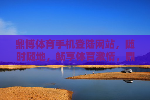 鼎博体育手机登陆网站,随时随地,畅享体育激情,鼎博体育手机登陆,随时随地畅享体育激情 鼎博体育手机登陆网站,随时随地,畅享体育激情,鼎博体育手机登陆,随时随地畅享体育激情