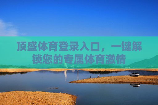 顶盛体育登录入口,一键解锁您的专属体育激情 顶盛体育登录入口,一键解锁您的专属体育激情