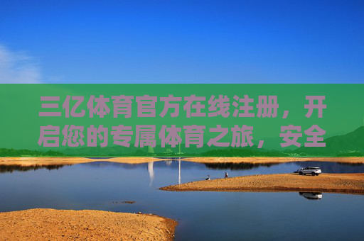 三亿体育官方在线注册,开启您的专属体育之旅,安全便捷无忧,三亿体育官方在线注册,开启专属安全便捷体育之旅 三亿体育官方在线注册,开启您的专属体育之旅,安全便捷无忧,三亿体育官方在线注册,开启专属安全便捷体育之旅