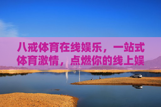 八戒体育在线娱乐,一站式体育激情,点燃你的线上娱乐新体验,八戒体育在线娱乐,一站式点燃体育激情新体验 八戒体育在线娱乐,一站式体育激情,点燃你的线上娱乐新体验,八戒体育在线娱乐,一站式点燃体育激情新体验