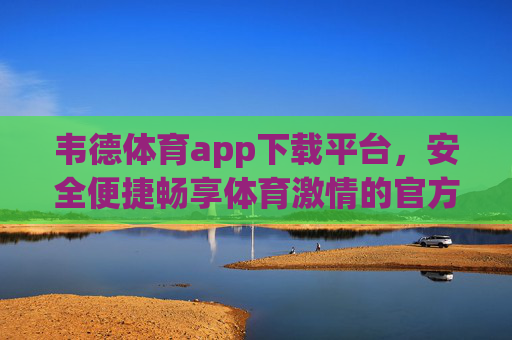 韦德体育app下载平台,安全便捷畅享体育激情的官方入口,韦德体育官方下载平台,安全便捷畅享体育激情 韦德体育app下载平台,安全便捷畅享体育激情的官方入口,韦德体育官方下载平台,安全便捷畅享体育激情