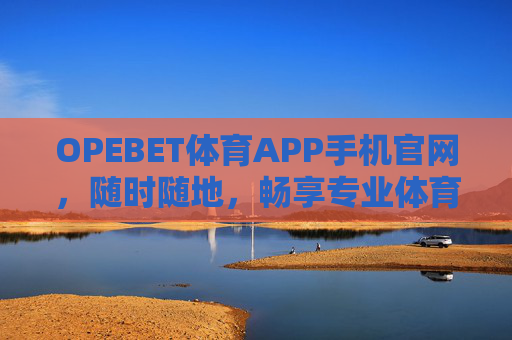 OPEBET体育APP手机官网,随时随地,畅享专业体育赛事体验,OPEBET体育APP,随时随地畅享专业体育赛事体验 OPEBET体育APP手机官网,随时随地,畅享专业体育赛事体验,OPEBET体育APP,随时随地畅享专业体育赛事体验