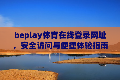 beplay体育在线登录网址,安全访问与便捷体验指南,beplay体育在线登录网址,安全访问与便捷体验指南 beplay体育在线登录网址,安全访问与便捷体验指南,beplay体育在线登录网址,安全访问与便捷体验指南