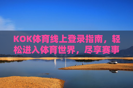 KOK体育线上登录指南,轻松进入体育世界,尽享赛事激情,KOK体育线上登录指南,轻松进入体育世界尽享赛事激情 KOK体育线上登录指南,轻松进入体育世界,尽享赛事激情,KOK体育线上登录指南,轻松进入体育世界尽享赛事激情
