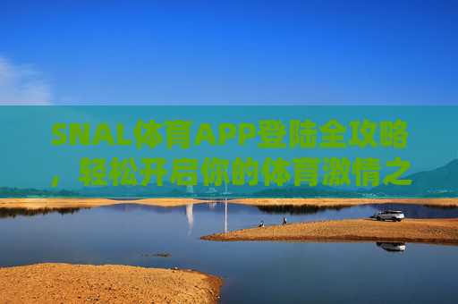 SNAL体育APP登陆全攻略,轻松开启你的体育激情之旅,SNAL体育APP登陆全攻略,轻松开启体育激情之旅 SNAL体育APP登陆全攻略,轻松开启你的体育激情之旅,SNAL体育APP登陆全攻略,轻松开启体育激情之旅