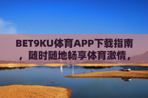 BET9KU体育APP下载指南,随时随地畅享体育激情,BET9KU体育APP下载指南,随时随地畅享体育激情 BET9KU体育APP下载指南,随时随地畅享体育激情,BET9KU体育APP下载指南,随时随地畅享体育激情