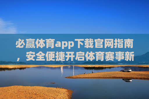 必赢体育app下载官网指南,安全便捷开启体育赛事新体验,必赢体育app下载官网指南,安全便捷开启体育赛事新体验 必赢体育app下载官网指南,安全便捷开启体育赛事新体验,必赢体育app下载官网指南,安全便捷开启体育赛事新体验