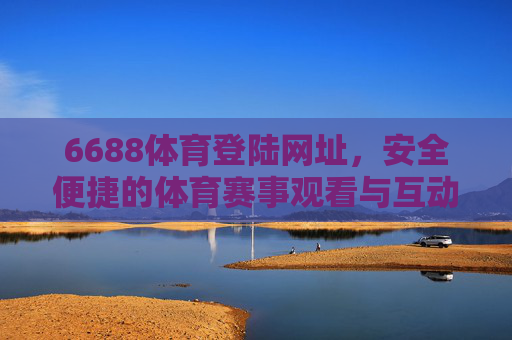 6688体育登陆网址,安全便捷的体育赛事观看与互动平台,6688体育登陆网址,安全便捷的体育赛事观看与互动平台 6688体育登陆网址,安全便捷的体育赛事观看与互动平台,6688体育登陆网址,安全便捷的体育赛事观看与互动平台