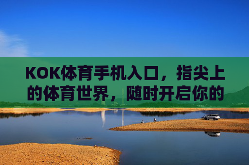 KOK体育手机入口,指尖上的体育世界,随时开启你的热爱,KOK体育手机入口,随时开启指尖体育热爱 KOK体育手机入口,指尖上的体育世界,随时开启你的热爱,KOK体育手机入口,随时开启指尖体育热爱