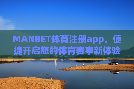 MANBET体育注册app,便捷开启您的体育赛事新体验,MANBET体育注册app,便捷开启体育赛事新体验 MANBET体育注册app,便捷开启您的体育赛事新体验,MANBET体育注册app,便捷开启体育赛事新体验
