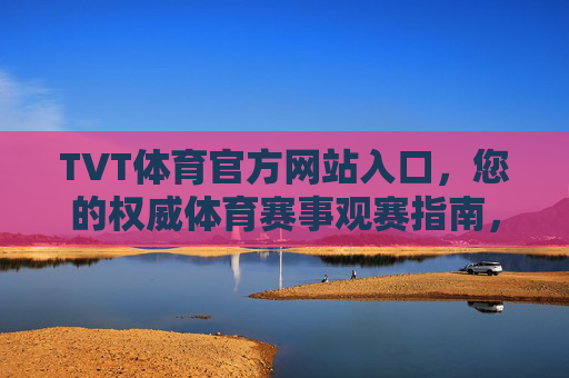 TVT体育官方网站入口,您的权威体育赛事观赛指南,TVT体育官方网站入口,权威体育赛事观赛指南 TVT体育官方网站入口,您的权威体育赛事观赛指南,TVT体育官方网站入口,权威体育赛事观赛指南