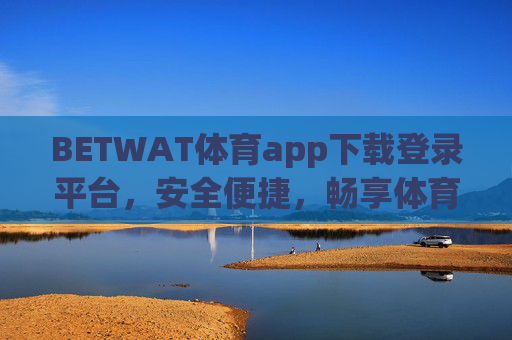 BETWAT体育app下载登录平台，安全便捷，畅享体育赛事全体验，BETWAT体育app，安全便捷下载登录，畅享赛事全体验